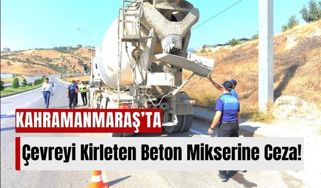 Kahramanmaraş'ta Yola Harç Döken Beton Mikserine Ağır Ceza!