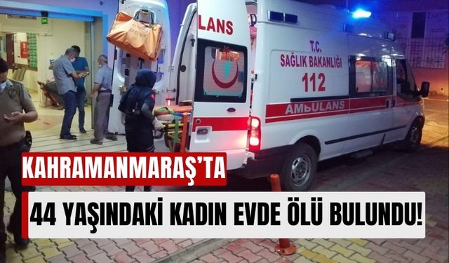 Kahramanmaraş'ta Evinde Fenalaşan Kadın Hayatını Kaybetti!