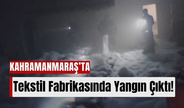 Kahramanmaraş'ta Tekstil Fabrikasında Korkutan Yangın: Maddi Hasar Oluştu!