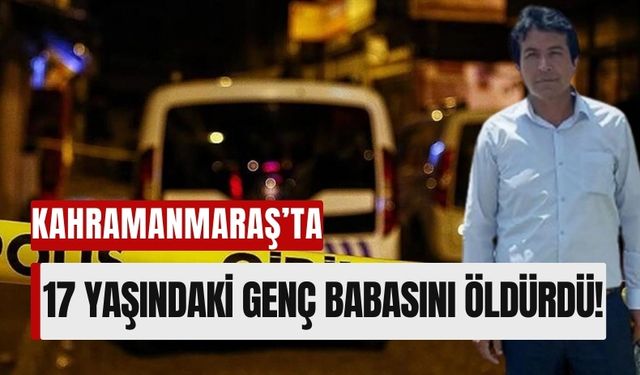 Kahramanmaraş'ta 17 Yaşındaki Genç Baba Katili Oldu!