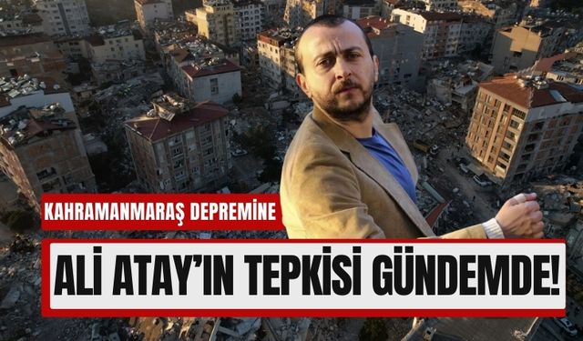 Ali Atay’ın Kahramanmaraş Depremine Dair Sözleri Tartışma Yarattı!