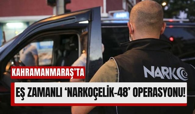 Kahramanmaraş Dahil 72 İlde 'Narkoçelik-48' Operasyonu: Zehir Tacirlerine Büyük Darbe!