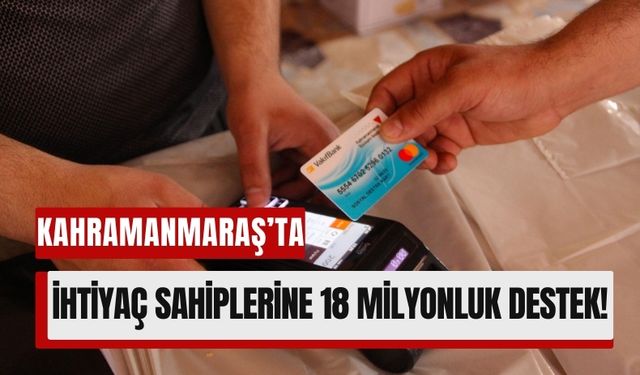 Kahramanmaraş'ta 7 Bin 166 Vatandaşa 18 Milyon TL Destek!