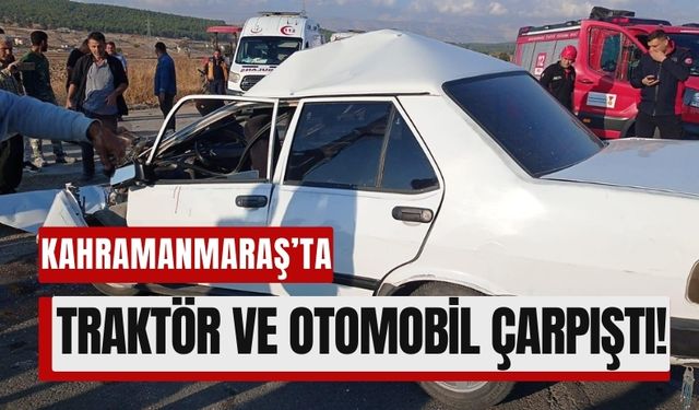 Kahramanmaraş'ta Dikkatsizlik Kazaya Neden Oldu: Traktör ile Otomobil Çarpıştı!