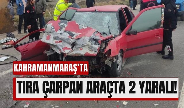 Kahramanmaraş’ta Tırla Çarpışan Otomobilde 2 Kişi Ağır Yaralı!