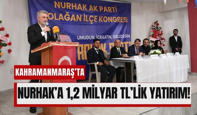 Kahramanmaraş’ın Nurhak İlçesi İçin 1,2 Milyar TL’lik Yatırım Hamlesi