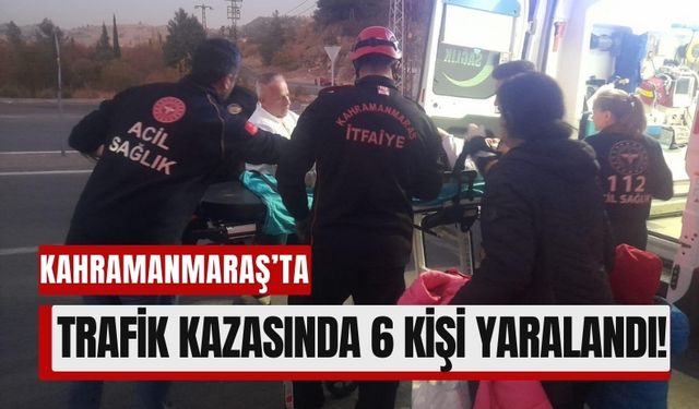 Kahramanmaraş'ta Trafik Kazasında Can Pazarı: İkisi Ağır 6 Yaralı!