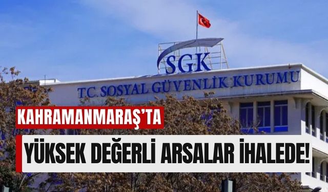 SGK, Kahramanmaraş'ta Arsa İhalesine Çıkıyor!