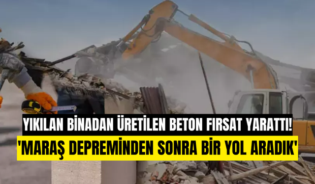 Kahramanmaraş depreminde yıkılan binalardan elde edilen beton fırsat yarattı