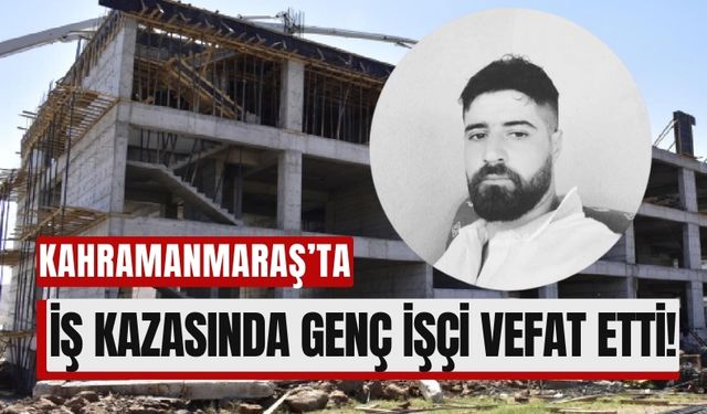 İş Kazası Kahramanmaraş'ta Yine Can Aldı!