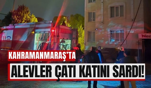 Kahramanmaraş'ta Ev Yangını: Çatı Katında Başlayan Alevler Büyüdü!