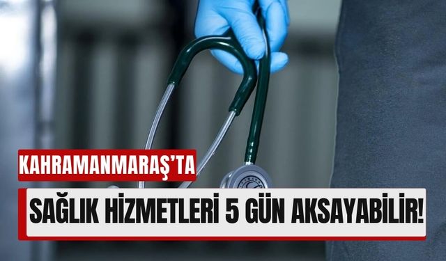 Kahramanmaraş'ta Sağlık Hizmetleri Aksayabilir: 6-10 Ocak'ta Grev Var!