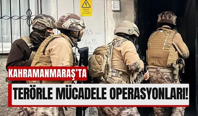 Kahramanmaraş'ta DEAŞ'a Geçit Yok: Terör Operasyonları Sürüyor!