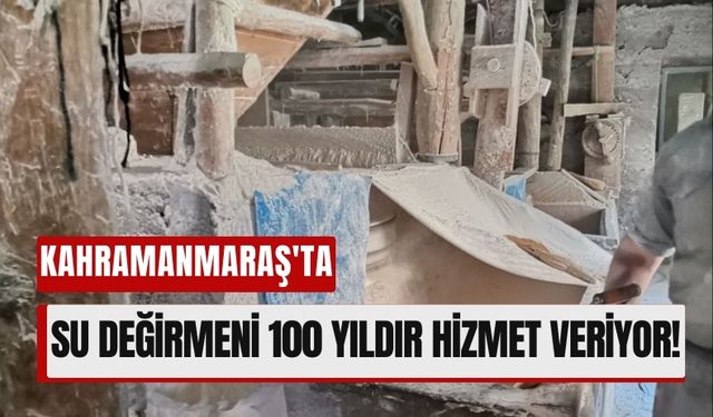 Kahramanmaraş’ta 100 Yıllık Su Değirmeni Zamana Meydan Okuyor