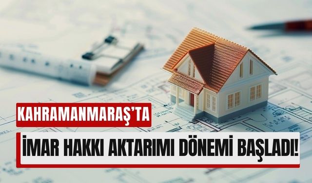 İmar Hakkı Aktarımı Yasalaştı: Kahramanmaraş’ta Mülkiyet Sorunlarına Çözüm