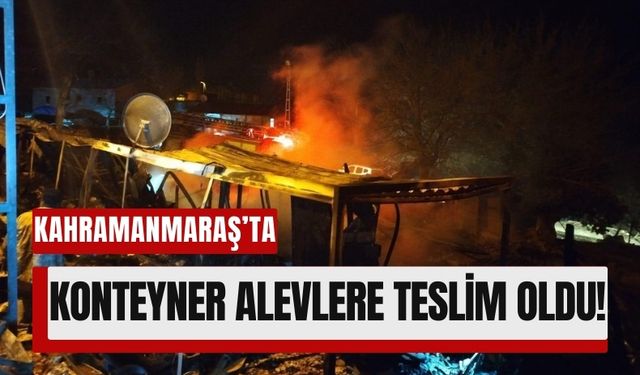 Kahramanmaraş'ta Yangın Konteyneri Kül Etti!