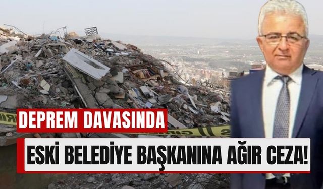 Kahramanmaraş Depremi Davasında Eski Başkan Suçlu Bulundu!