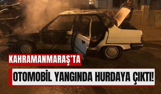 Kahramanmaraş'ta Otomobil Yangını: Araç Kullanılamaz Hale Geldi!