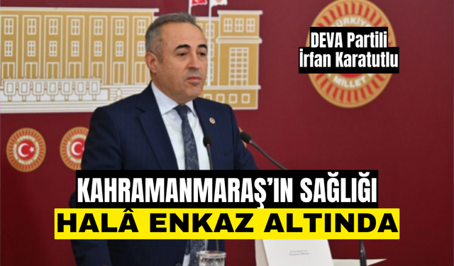 Karatutlu: Kahramanmaraş’ın sağlığı hâlâ enkaz altındadır