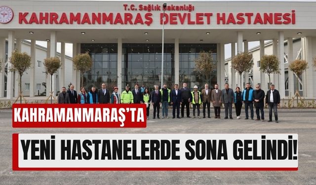 Kahramanmaraş'ta Yeni Hastaneler Açılışa Hazırlanıyor!