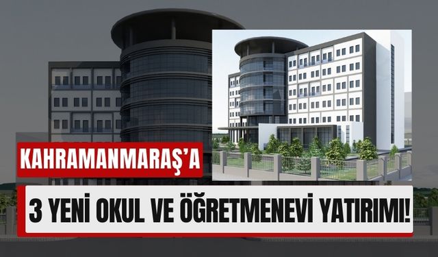 Kahramanmaraş’ta 3 Yeni Okul ve Öğretmenevi İnşa Ediliyor!