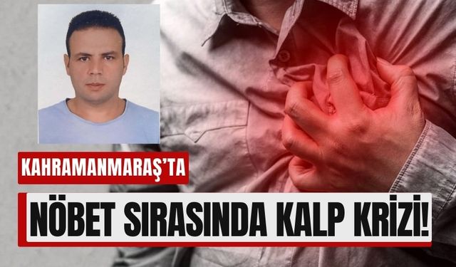 Kahramanmaraş'ta Kalp Krizi Görev Başında Yakaladı!