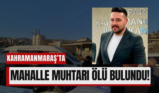 Kahramanmaraş'ta Genç Muhtar Ölü Bulundu!