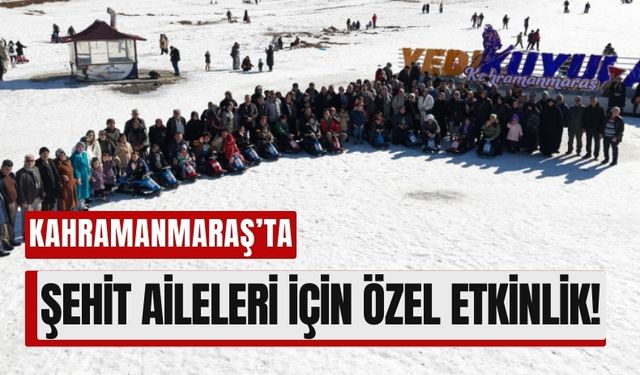 Kahramanmaraş'ta Şehit Aileleri Yedikuyular'da Buluştu!