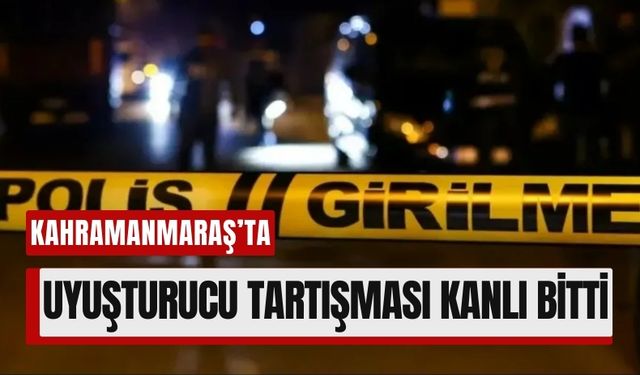 Kahramanmaraş’ta Uyuşturucu Anlaşmazlığı Kanlı Bitti: 1 Ölü