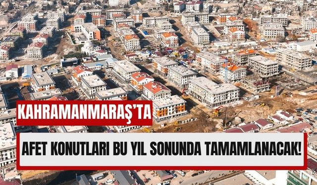 Kahramanmaraş'ta 39 Bin Afet Konutu Teslim Edildi, Hedef 74 Bin!