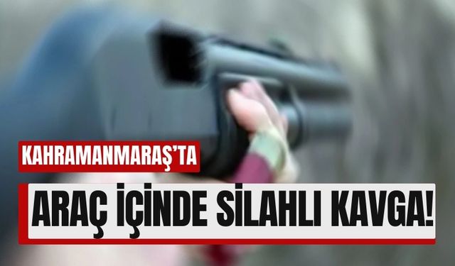 Kahramanmaraş'ta Araç İçinde Silahlı Kavga: Üç Şüpheli Firarda!