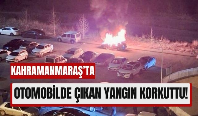 Kahramanmaraş'ta Otomobilde Yangın Paniği: Araç Kullanılamaz Hale Geldi!