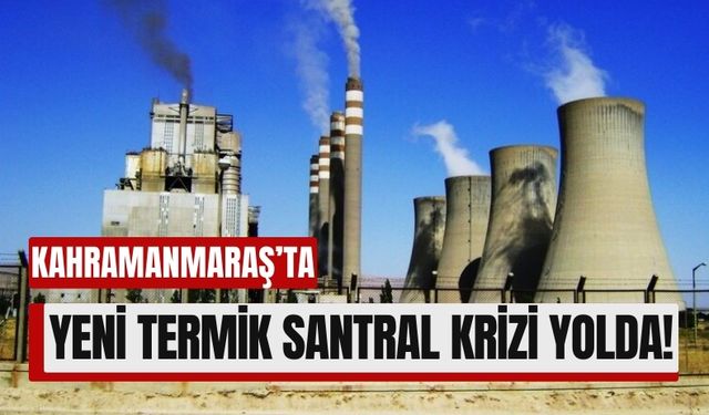 Kahramanmaraş'ta Ekolojik Felaket Kapıda: Yeni Termik Üniteler Açılacak!