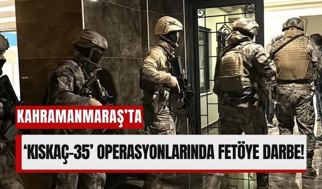 Kahramanmaraş ve 22 İlde FETÖ Operasyonu: 47 Gözaltı!