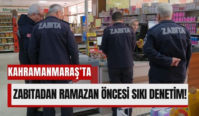 Kahramanmaraş'ta Zabıtadan Ramazan Denetimi: Fahiş Fiyat ve Stokçuluk Takibi!