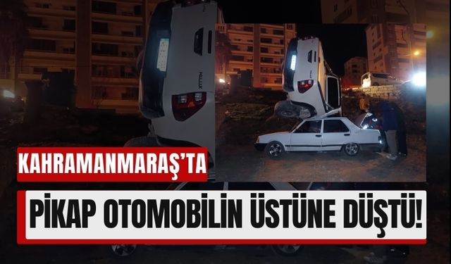 Kahramanmaraş'ta Pikap Otomobilin Üstüne Uçtu!