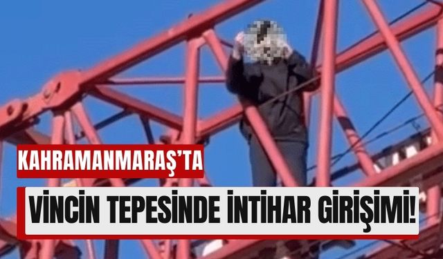 Kahramanmaraş’ta Tansiyon Yükseldi: Vincin Tepesinde İntihar Girişimi!