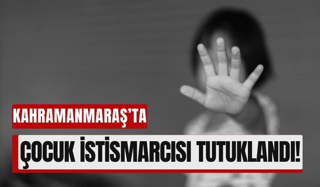 Kahramanmaraş'ta Çocuk İstismarı Şoku: Zanlı Tutuklandı!