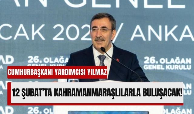 Cumhurbaşkanı Yardımcısı Cevdet Yılmaz 12 Şubat'ta Kahramanmaraş'ta!