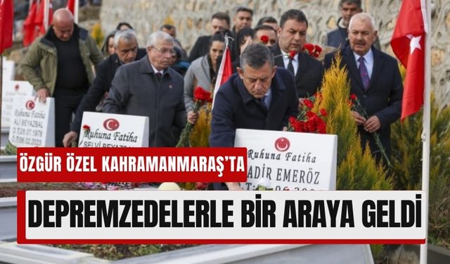 CHP Lideri Özel Kahramanmaraş’ta Deprem Şehitlerini Ziyaret Etti!