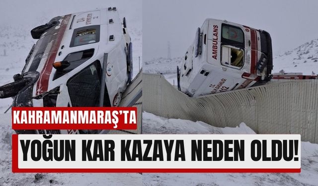 Kahramanmaraş’ta Şiddetli Kar Ambulans Kazasına Yol Açtı