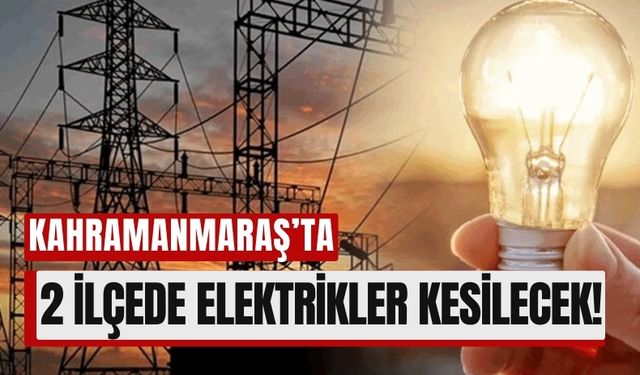 Kahramanmaraş’ta 12 Mart'ta Elektrik Kesintisi: Vatandaşlar Dikkat!