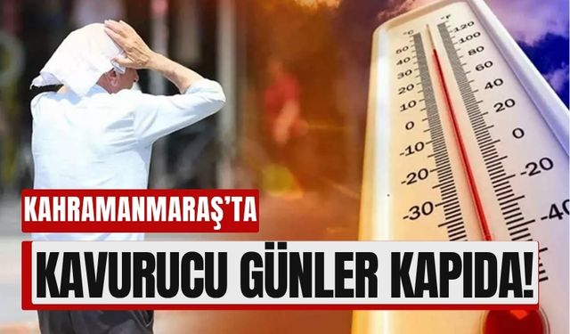 Kahramanmaraş 7-10 Haziran Arası Kavrulacak!