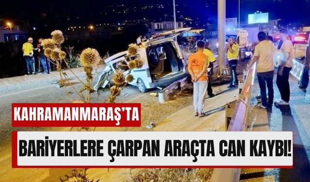Kahramanmaraş’ta Hafif Ticari Araç Bariyerlere Girdi, 1 Ölü!