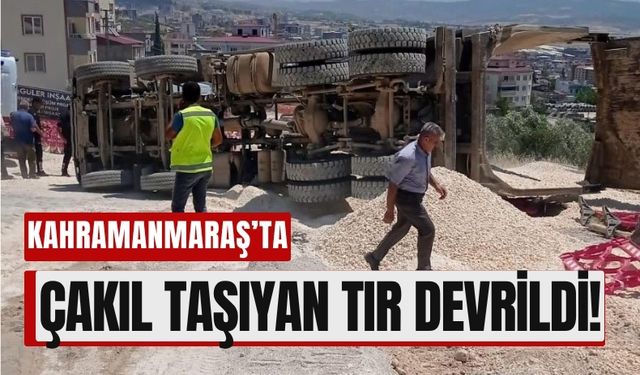 Kahramanmaraş'ta Tır Devrildi, Tonlarca Çakıl Yola Saçıldı!