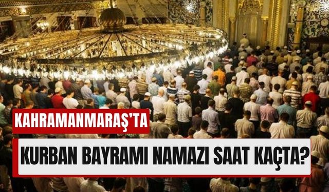 Kahramanmaraş Kurban Bayramı Namazı Saati Kaçta, Bayram Namazı Nasıl Kılınır?