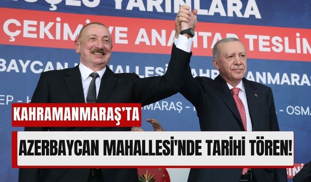 Kahramanmaraş’ta Tarihi Buluşma: Türkiye ve Azerbaycan El Ele!