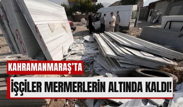 Kahramanmaraş'ta 2 İşçi Mermer Blokların Altında Kaldı!
