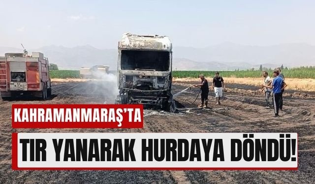 Kahramanmaraş'ta Yangın Paniği: Tır ve Yükü Küle Döndü!