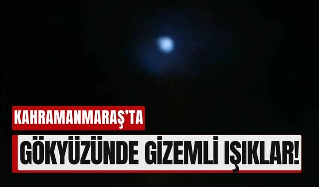 Kahramanmaraş'ta Gecenin Karanlığında Parlayan Işıklar Şaşırttı!